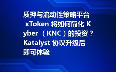 质押与流动性策略平台 xToken 将如何简化 Kyber （KNC）的投资？Katalyst 协议升级后即可体验