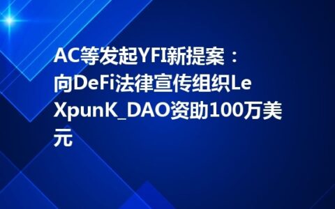 AC等发起YFI新提案：向DeFi法律宣传组织LeXpunK_DAO资助100万美元